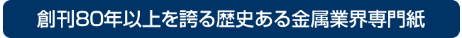 創刊75年以上の歴史のある金属業界専門紙です