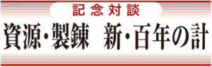 【上】資源・製錬　新・百年の計　■官民対談　西田・日本鉱業協会長「乱高下相場が企業翻弄」／萩原・経済産業省資源エネルギー庁鉱物資源課長「高品位素材の提案力支援」