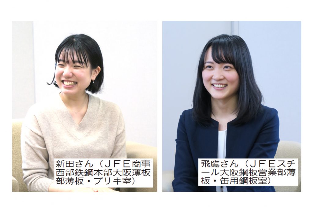 鉄鋼業界で働く／若手女性営業職編　座談会（上）／取引先との信頼を考えて／何にでもなる鉄鋼に魅力／飛鷹さん（ＪＦＥスチール大阪鋼板営業部薄板・缶用鋼板室）／新田さん（ＪＦＥ商事西部鉄鋼本部大阪薄板部薄板・ブリキ室）